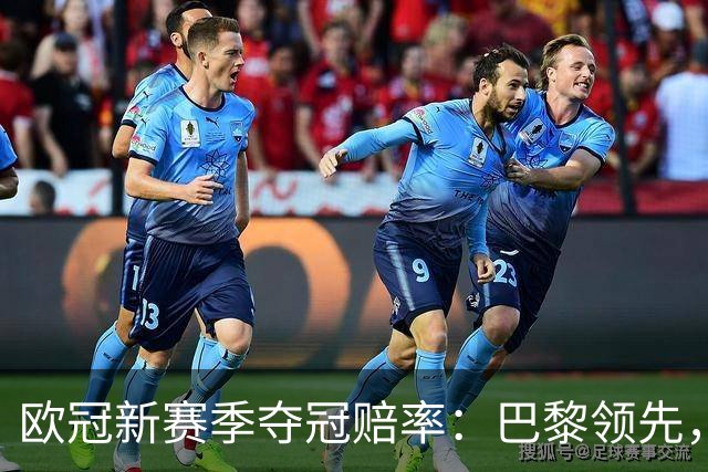 欧冠新赛季夺冠赔率：巴黎领先，枪手与巴萨并列第二